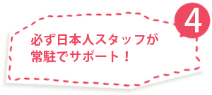 必ず日本人スタッフが常駐でサポート