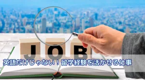 英語力だけじゃない！留学経験を活かせる仕事の種類職種をご紹介