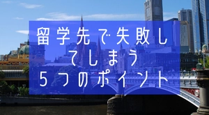 海外留学で失敗してしまう５つのポイント